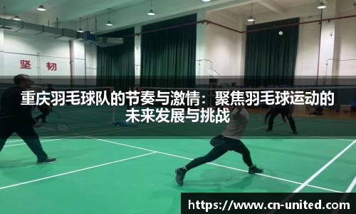 重庆羽毛球队的节奏与激情：聚焦羽毛球运动的未来发展与挑战