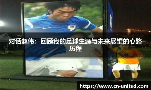 对话赵伟：回顾我的足球生涯与未来展望的心路历程